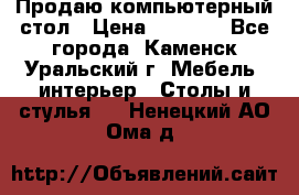 Продаю компьютерный стол › Цена ­ 4 000 - Все города, Каменск-Уральский г. Мебель, интерьер » Столы и стулья   . Ненецкий АО,Ома д.